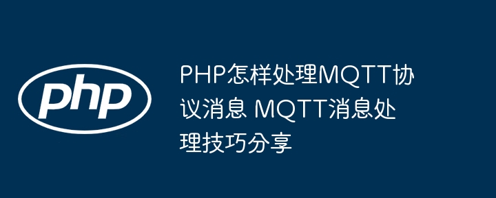 PHP怎样处理MQTT协议消息 MQTT消息处理技巧分享