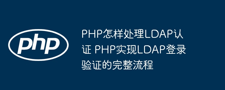 手把手教你用PHP实现LDAP认证登录全流程