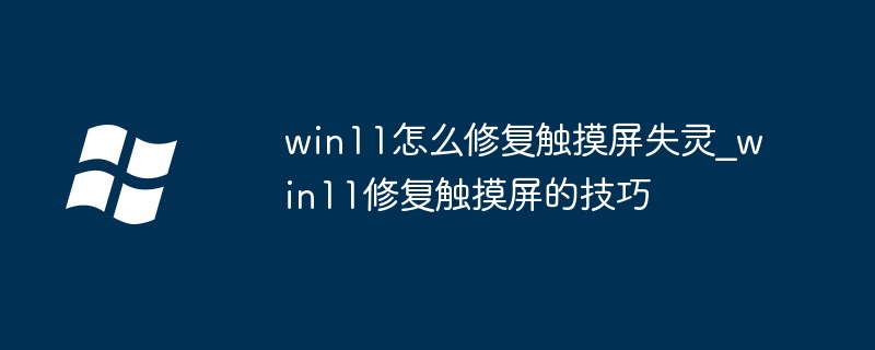win11怎么修复触摸屏失灵_win11修复触摸屏的技巧