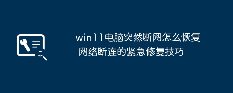 win11突然掉线了？手把手教你快速修复网络连接