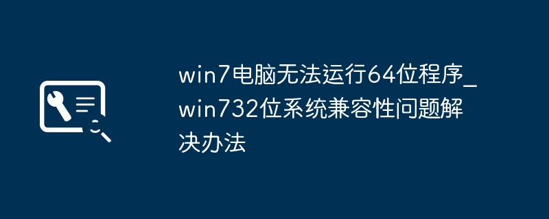 Win7电脑无法运行64位程序？简单几步搞定32位系统兼容性问题