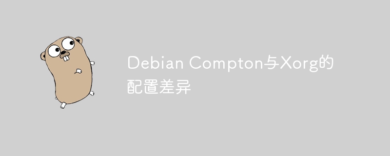 DebianCompton和Xorg配置对比，一次看懂它们的区别