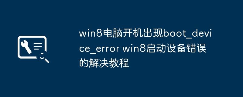 Win8电脑老是报Boot设备错误？手把手教你快速解决！