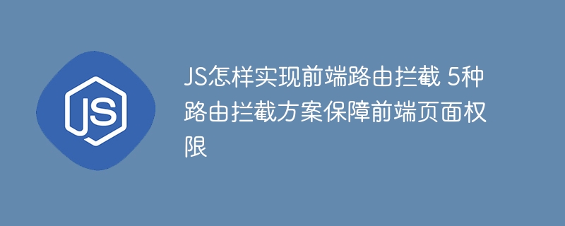 JS怎样实现前端路由拦截 5种路由拦截方案保障前端页面权限