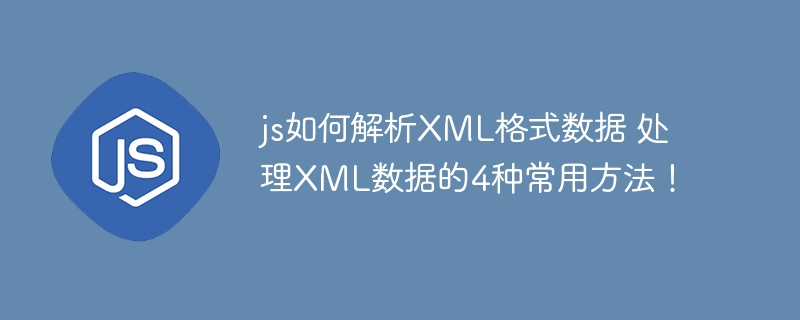 js如何解析XML格式数据 处理XML数据的4种常用方法！