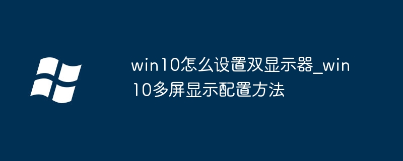 win10怎么设置双显示器_win10多屏显示配置方法