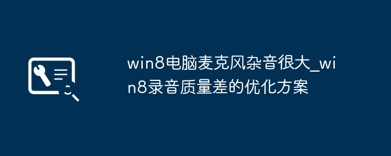win8电脑麦克风杂音很大_win8录音质量差的优化方案