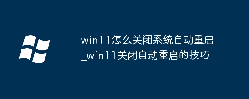 win11怎么关闭系统自动重启_win11关闭自动重启的技巧
