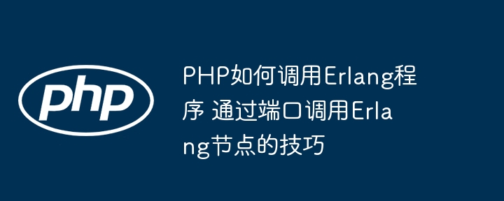 手把手教你用PHP调用Erlang，端口通信实现Erlang节点调用