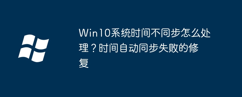 Win10时间老不同步？手把手教你快速修复时间同步问题