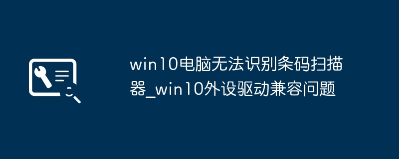 win10电脑无法识别条码扫描器_win10外设驱动兼容问题