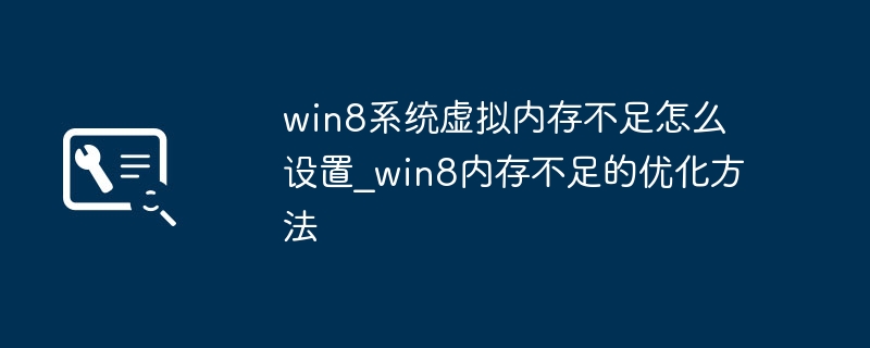 win8内存不够？手把手教你设置虚拟内存，优化soeasy！