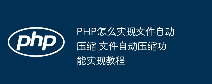 PHP实现文件自动压缩，超简单教程分享！