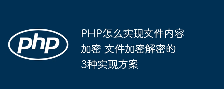 PHP实现文件内容加密？这3种超简单方法快收藏！