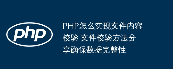 PHP实现文件内容校验，手把手教你保证数据不被篡改