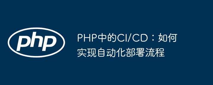 PHP高手亲传！手把手教你CI/CD自动化部署，真香警告！