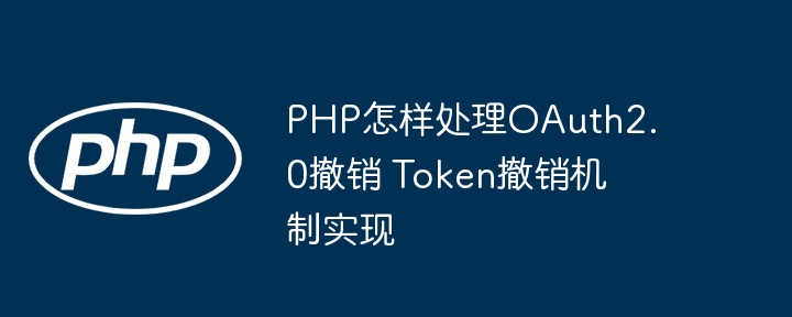 PHP手把手教学！轻松实现OAuth2.0Token撤销机制