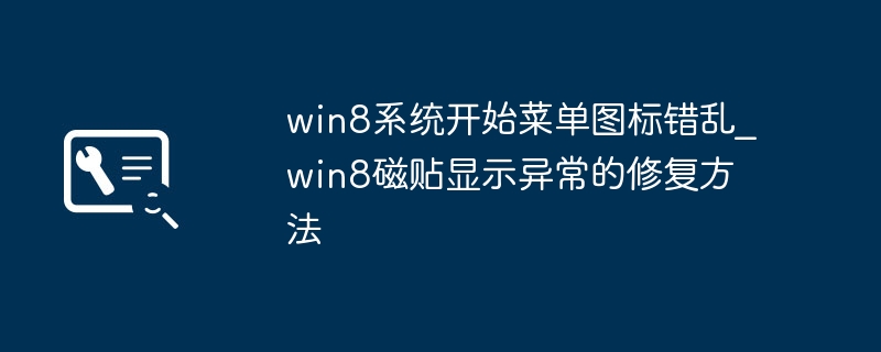 win8系统开始菜单图标错乱_win8磁贴显示异常的修复方法