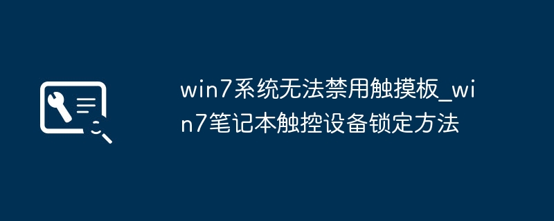 win7笔记本触摸板关不掉？手把手教你一键禁用触控板