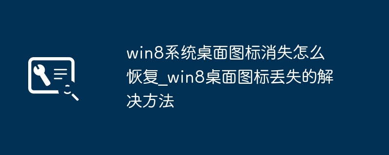 Win8桌面图标不见了？手把手教你快速找回！