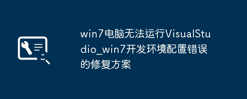 win7电脑无法运行VisualStudio_win7开发环境配置错误的修复方案