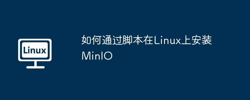 Linux脚本实现一键安装MinIO，超简单教程！