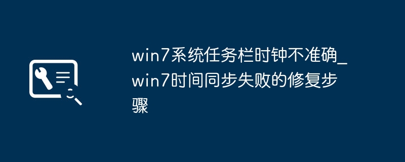 win7系统任务栏时钟不准确_win7时间同步失败的修复步骤