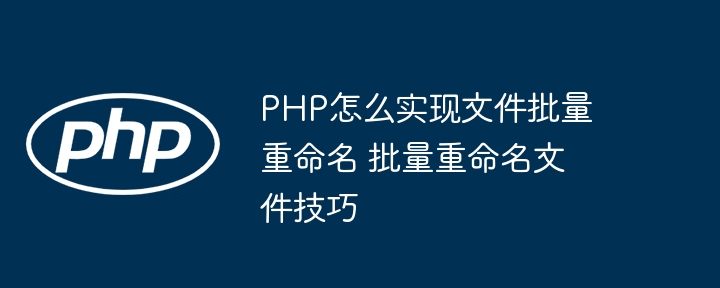 PHP怎么实现文件批量重命名 批量重命名文件技巧