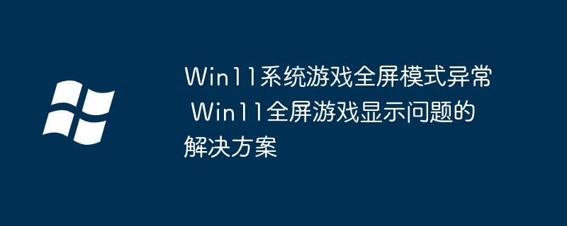 Win11必看！全屏游戏显示问题轻松解决