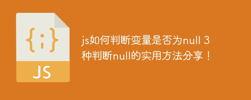 JS如何判断变量为null？这3种方法你一定要知道！