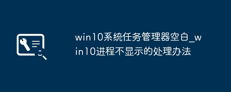 win10系统任务管理器空白_win10进程不显示的处理办法