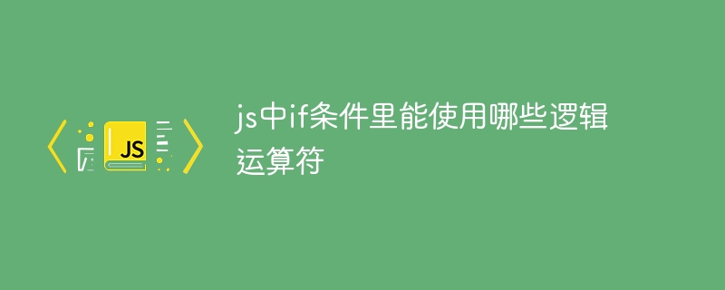js中if条件里能使用哪些逻辑运算符