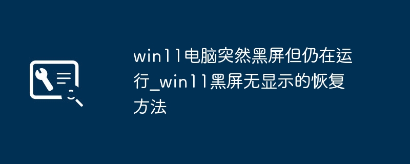 win11电脑突然黑屏但仍在运行_win11黑屏无显示的恢复方法