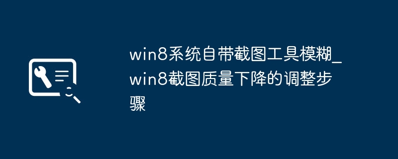 win8系统自带截图工具模糊_win8截图质量下降的调整步骤