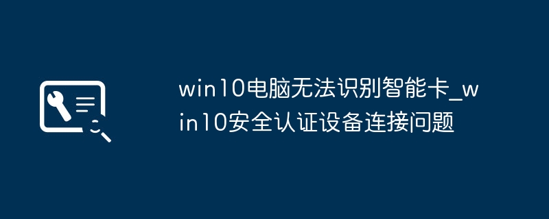 win10不识别智能卡？手把手教你搞定安全认证设备连接问题