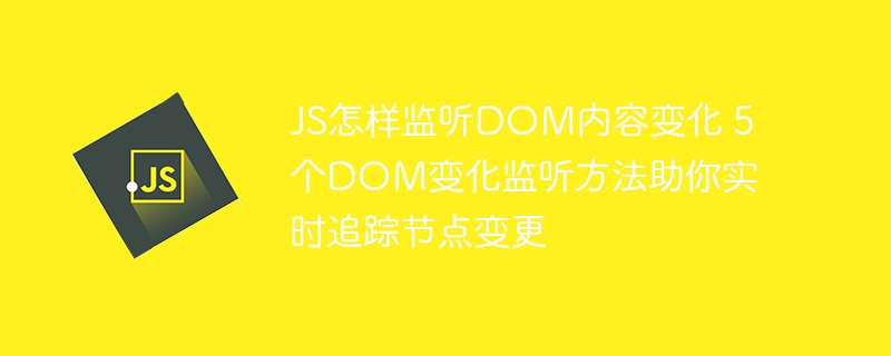 JS监听DOM变化？这5种方法让你轻松掌握节点更新
