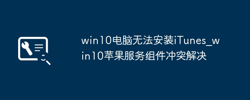 Win10装不了iTunes？手把手教你搞定苹果服务组件冲突！