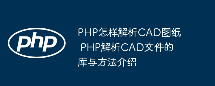 PHP怎样解析CAD图纸 PHP解析CAD文件的库与方法介绍