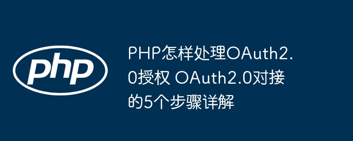 PHP手把手教学！5步轻松搞定OAuth2.0授权，实现超简单对接！