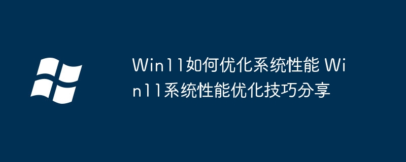 Win11如何优化系统性能 Win11系统性能优化技巧分享