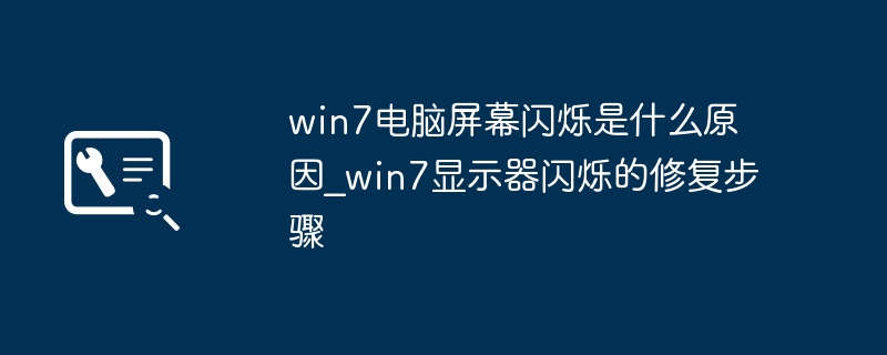 win7屏幕狂闪不停？简单几步搞定显示器闪烁问题