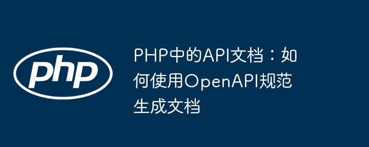 PHP中的API文档：如何使用OpenAPI规范生成文档