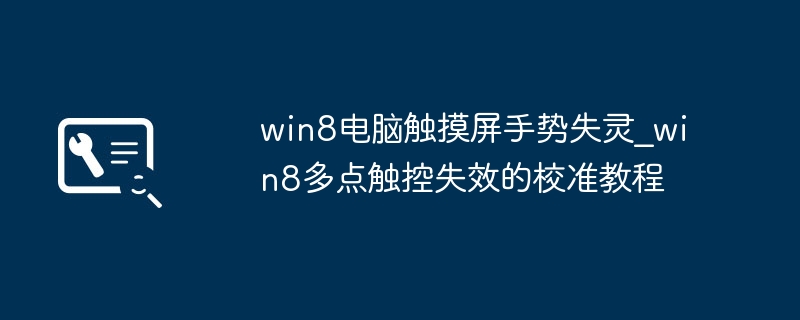 Win8触控失灵？手把手教你搞定多点触控校准