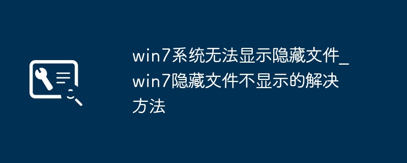 win7系统无法显示隐藏文件_win7隐藏文件不显示的解决方法