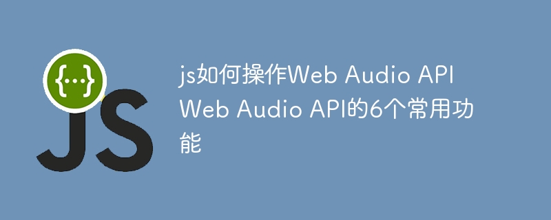 js如何操作Web Audio API Web Audio API的6个常用功能