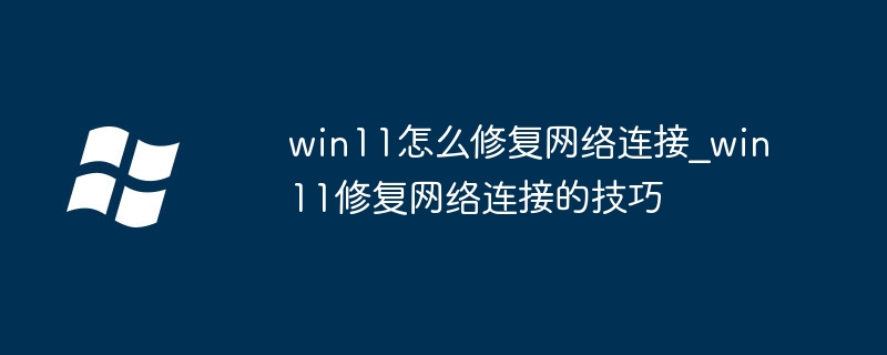 win11怎么修复网络连接_win11修复网络连接的技巧