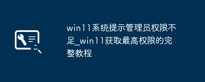win11系统提示管理员权限不足_win11获取最高权限的完整教程
