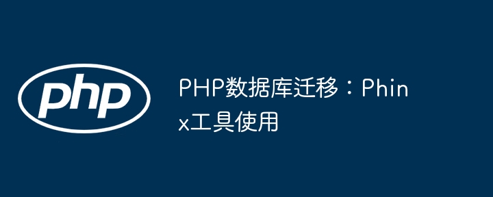 PHP开发者必备！Phinx数据库迁移工具超全使用指南