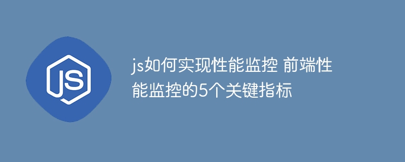 js如何实现性能监控 前端性能监控的5个关键指标
