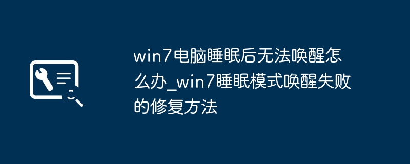 win7电脑睡眠后无法唤醒怎么办_win7睡眠模式唤醒失败的修复方法